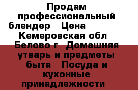 Продам профессиональный блендер › Цена ­ 20 000 - Кемеровская обл., Белово г. Домашняя утварь и предметы быта » Посуда и кухонные принадлежности   